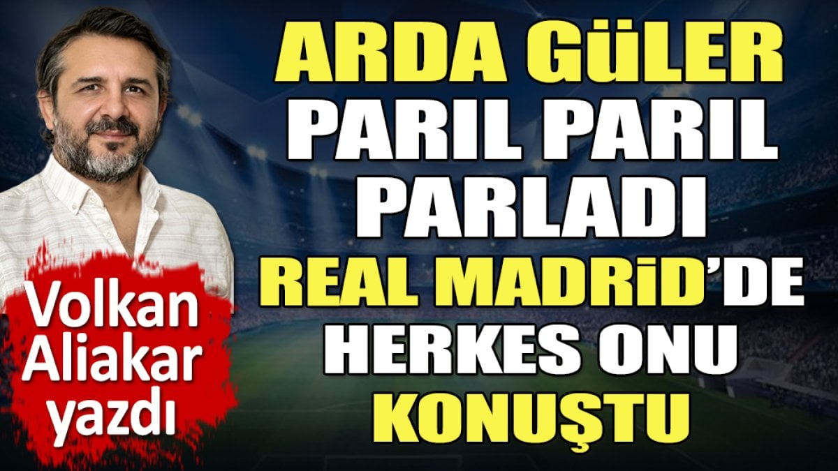 Arda Güler parıl parıl parladı. Milli yıldızın Real Madrid’deki resitalini Volkan Aliakar yazdı